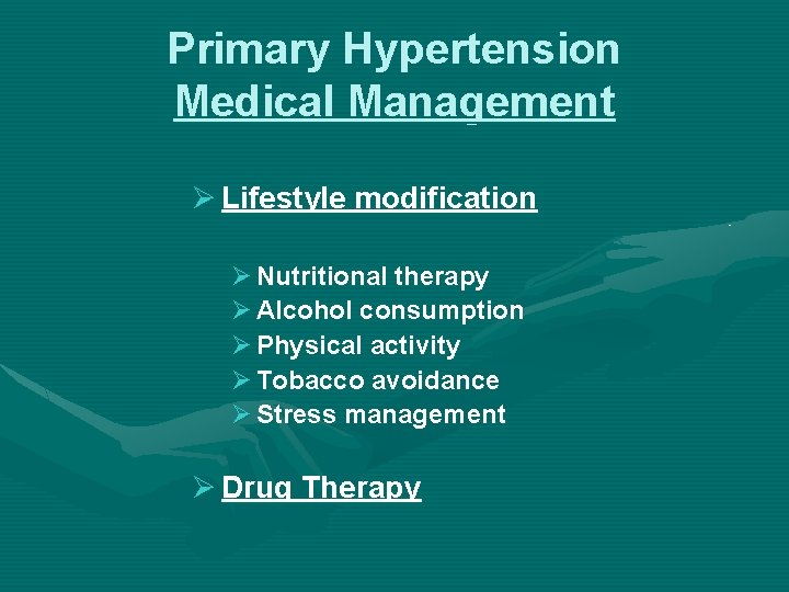 Primary Hypertension Medical Management Ø Lifestyle modification Ø Nutritional therapy Ø Alcohol consumption Ø