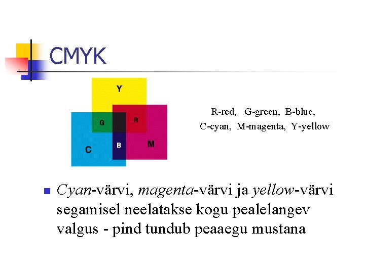 CMYK R-red, G-green, B-blue, C-cyan, M-magenta, Y-yellow n Cyan-värvi, magenta-värvi ja yellow-värvi segamisel neelatakse