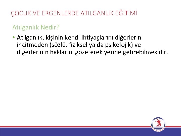 ÇOCUK VE ERGENLERDE ATILGANLIK EĞİTİMİ Atılganlık Nedir? • Atılganlık, kişinin kendi ihtiyaçlarını diğerlerini incitmeden