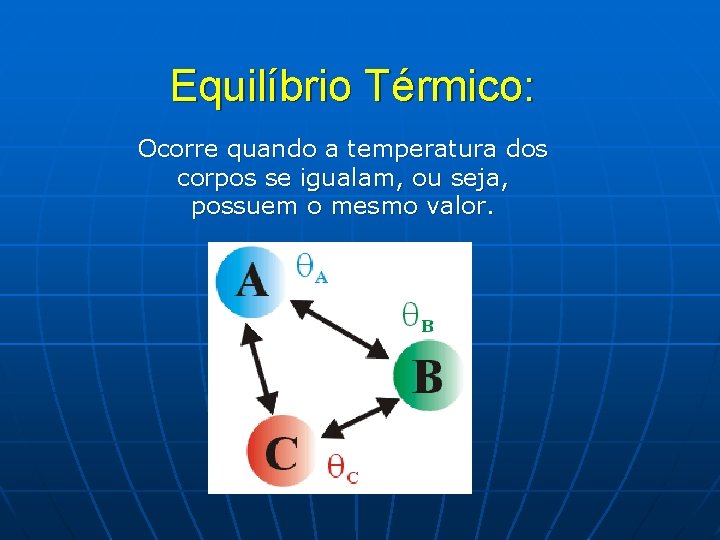 Equilíbrio Térmico: Ocorre quando a temperatura dos corpos se igualam, ou seja, possuem o