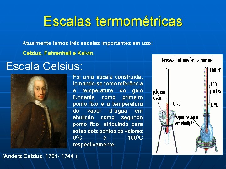 Escalas termométricas Atualmente temos três escalas importantes em uso: Celsius, Fahrenheit e Kelvin. Escala