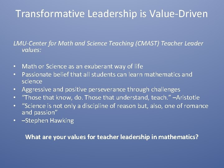 Transformative Leadership is Value-Driven LMU-Center for Math and Science Teaching (CMAST) Teacher Leader values: