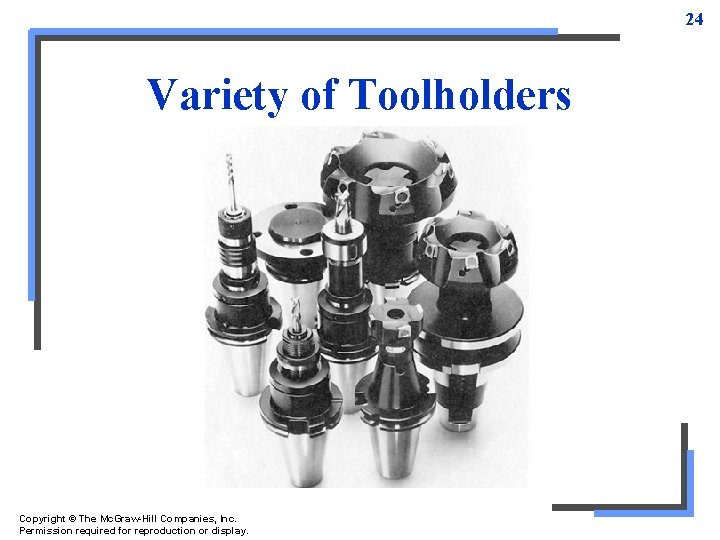 24 Variety of Toolholders Copyright © The Mc. Graw-Hill Companies, Inc. Permission required for 24 Variety of Toolholders Copyright © The Mc. Graw-Hill Companies, Inc. Permission required for