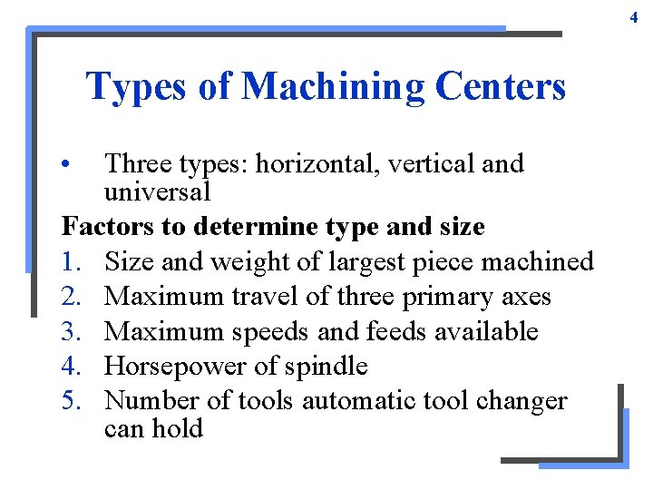 4 Types of Machining Centers • Three types: horizontal, vertical and universal Factors to 4 Types of Machining Centers • Three types: horizontal, vertical and universal Factors to