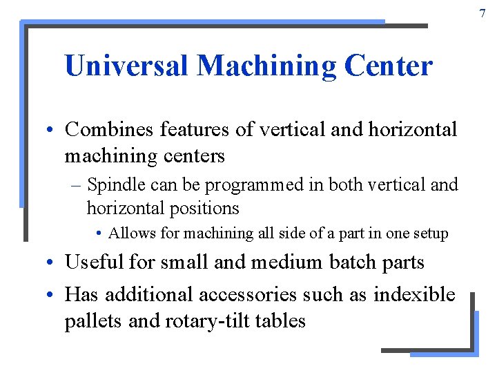 7 Universal Machining Center • Combines features of vertical and horizontal machining centers – 7 Universal Machining Center • Combines features of vertical and horizontal machining centers –
