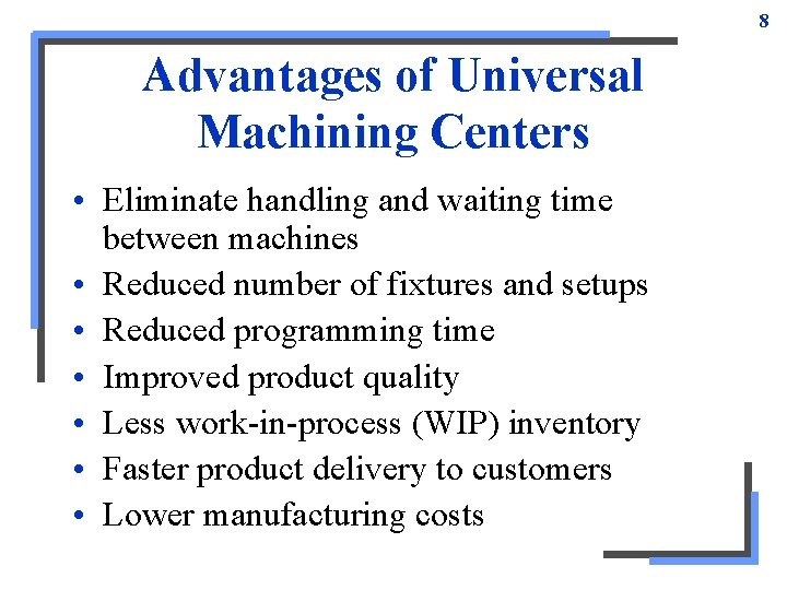 8 Advantages of Universal Machining Centers • Eliminate handling and waiting time between machines 8 Advantages of Universal Machining Centers • Eliminate handling and waiting time between machines