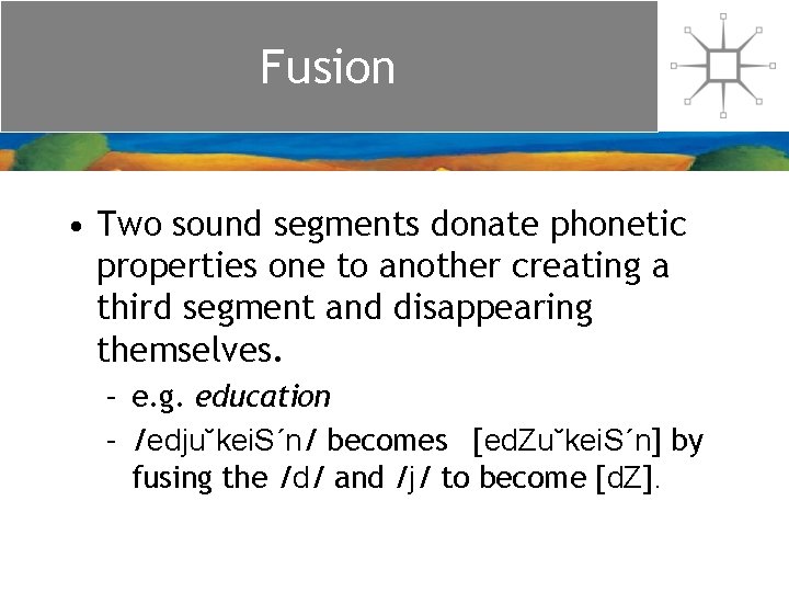 Fusion • Two sound segments donate phonetic properties one to another creating a third Fusion • Two sound segments donate phonetic properties one to another creating a third
