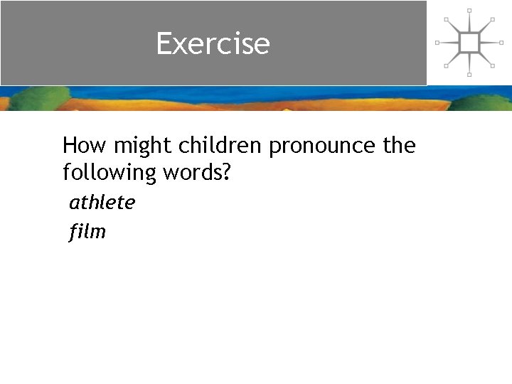 Exercise How might children pronounce the following words? athlete film Exercise How might children pronounce the following words? athlete film