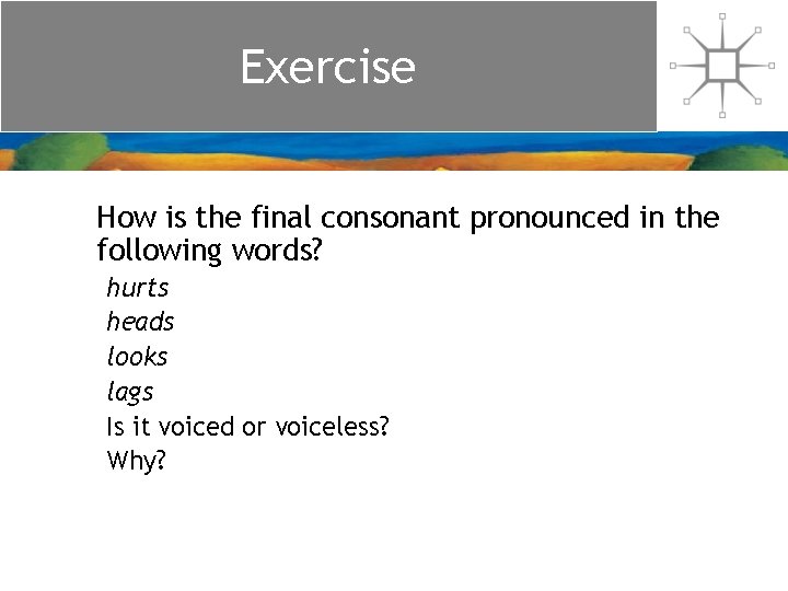 Exercise How is the final consonant pronounced in the following words? hurts heads looks Exercise How is the final consonant pronounced in the following words? hurts heads looks