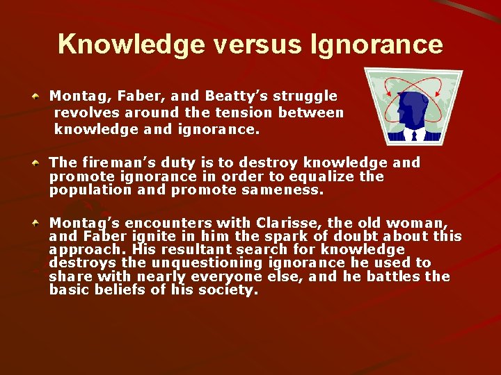 Knowledge versus Ignorance Montag, Faber, and Beatty’s struggle revolves around the tension between knowledge