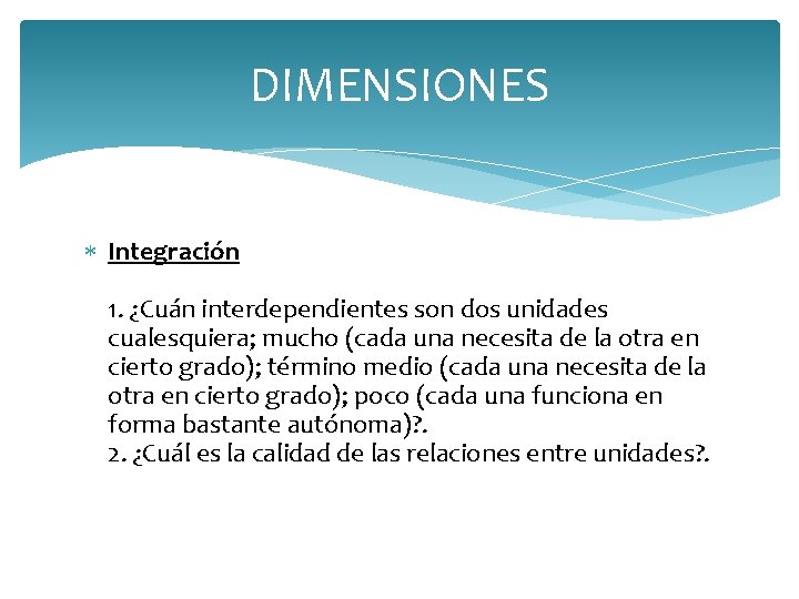 DIMENSIONES Integración 1. ¿Cuán interdependientes son dos unidades cualesquiera; mucho (cada una necesita de