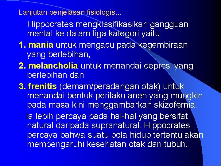 Lanjutan penjelasan fisiologis… Hippocrates mengklasifikasikan gangguan mental ke dalam tiga kategori yaitu: 1. mania