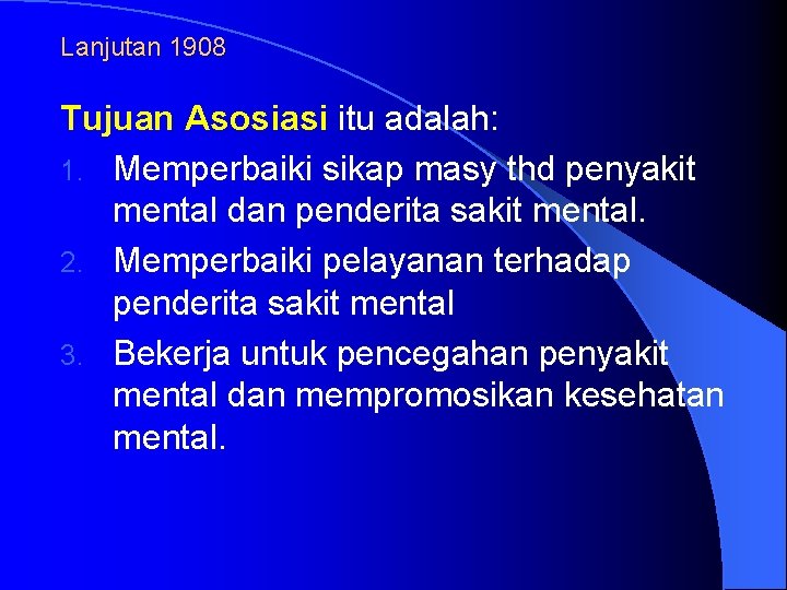 Lanjutan 1908 Tujuan Asosiasi itu adalah: 1. Memperbaiki sikap masy thd penyakit mental dan