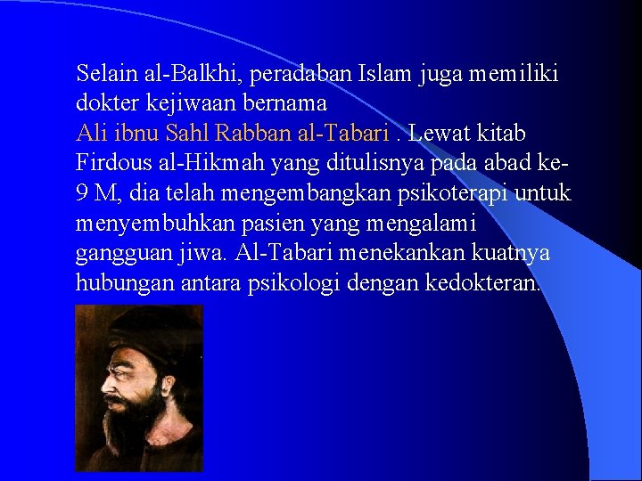 Selain al-Balkhi, peradaban Islam juga memiliki dokter kejiwaan bernama Ali ibnu Sahl Rabban al-Tabari.