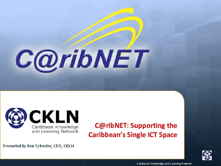 C@rib. NET: Supporting the Caribbean’s Single ICT Space Presented by Ken Sylvester, CEO, CKLN