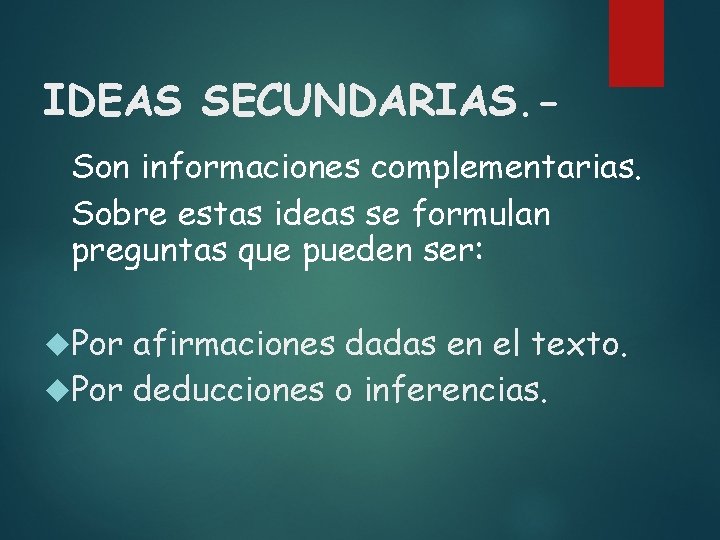 IDEAS SECUNDARIAS. Son informaciones complementarias. Sobre estas ideas se formulan preguntas que pueden ser: