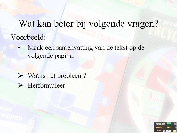 Wat kan beter bij volgende vragen? Voorbeeld: • Maak een samenvatting van de tekst