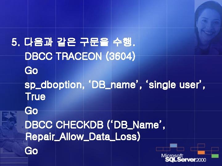 5. 다음과 같은 구문을 수행. DBCC TRACEON (3604) Go sp_dboption, ‘DB_name’, ‘single user’, True