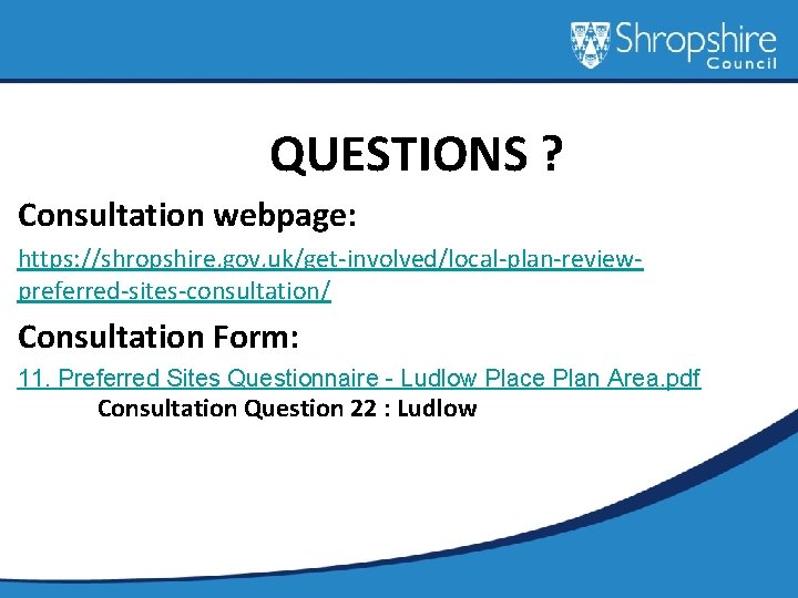 QUESTIONS ? Consultation webpage: https: //shropshire. gov. uk/get-involved/local-plan-reviewpreferred-sites-consultation/ Consultation Form: 11. Preferred Sites Questionnaire
