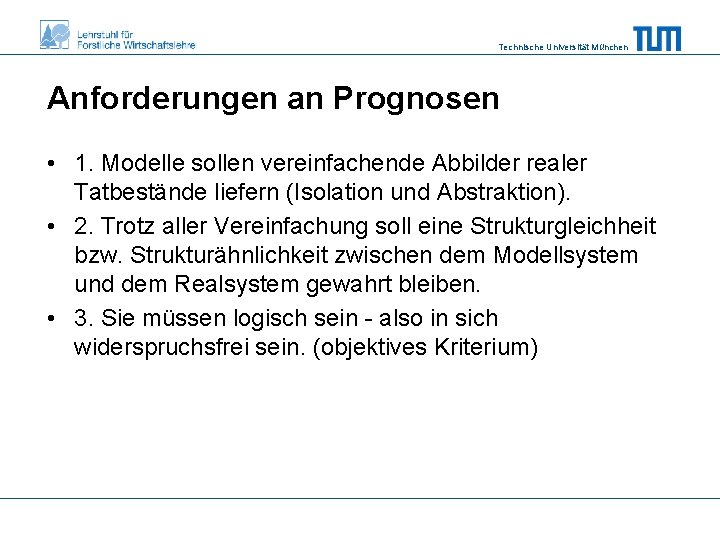 Technische Universität München Anforderungen an Prognosen • 1. Modelle sollen vereinfachende Abbilder realer Tatbestände