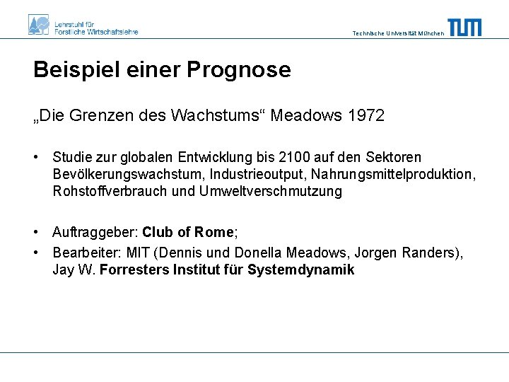 Technische Universität München Beispiel einer Prognose „Die Grenzen des Wachstums“ Meadows 1972 • Studie