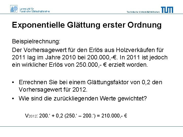 Technische Universität München Exponentielle Glättung erster Ordnung Beispielrechnung: Der Vorhersagewert für den Erlös aus