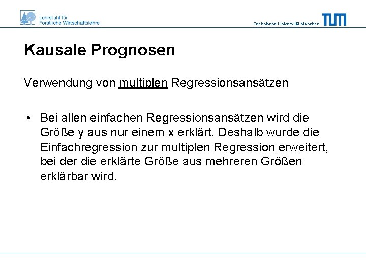 Technische Universität München Kausale Prognosen Verwendung von multiplen Regressionsansätzen • Bei allen einfachen Regressionsansätzen