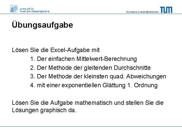 Technische Universität München Übungsaufgabe Lösen Sie die Excel-Aufgabe mit 1. Der einfachen Mittelwert-Berechnung 2.