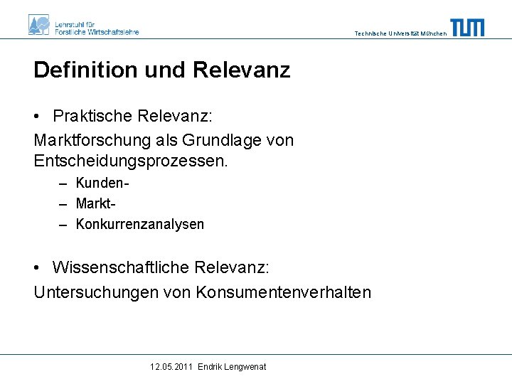 Technische Universität München Definition und Relevanz • Praktische Relevanz: Marktforschung als Grundlage von Entscheidungsprozessen.