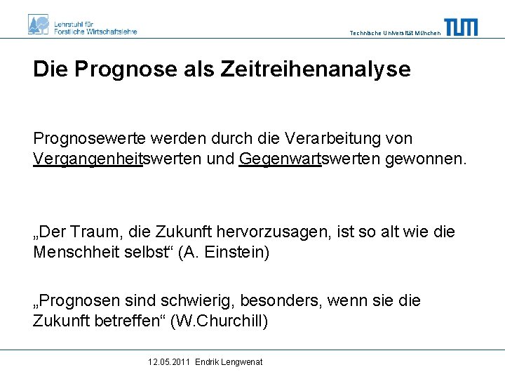 Technische Universität München Die Prognose als Zeitreihenanalyse Prognosewerte werden durch die Verarbeitung von Vergangenheitswerten