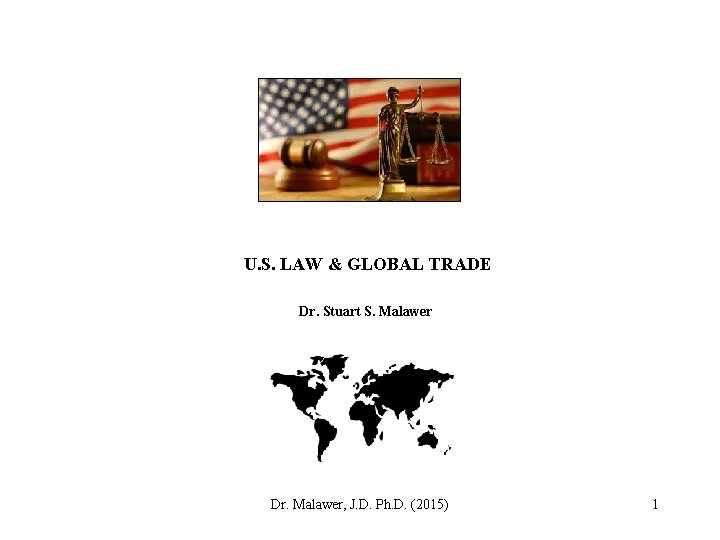 U. S. LAW & GLOBAL TRADE Dr. Stuart S. Malawer Dr. Malawer, J. D.