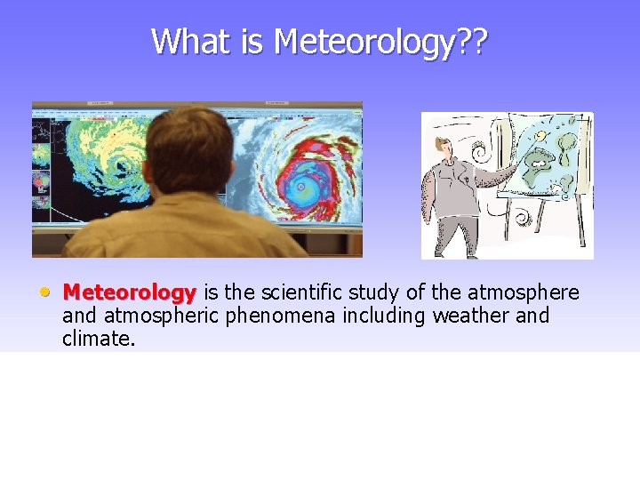 What is Meteorology? ? • Meteorology is the scientific study of the atmosphere and