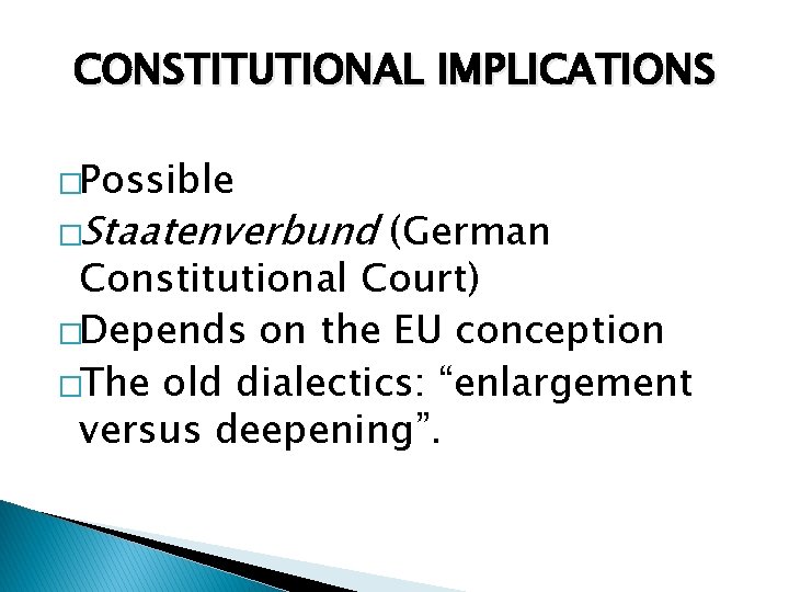 CONSTITUTIONAL IMPLICATIONS �Possible �Staatenverbund (German Constitutional Court) �Depends on the EU conception �The old