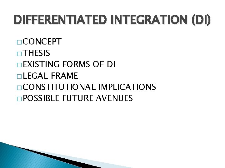 DIFFERENTIATED INTEGRATION (DI) � CONCEPT � THESIS � EXISTING FORMS OF DI � LEGAL