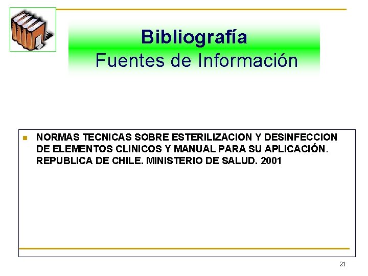 Bibliografía Fuentes de Información n NORMAS TECNICAS SOBRE ESTERILIZACION Y DESINFECCION DE ELEMENTOS CLINICOS
