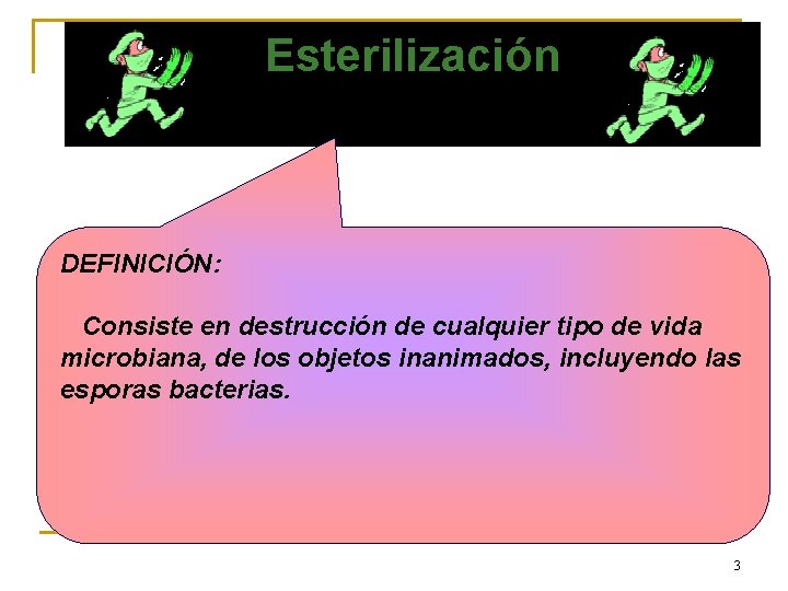 Esterilización DEFINICIÓN: Consiste en destrucción de cualquier tipo de vida microbiana, de los objetos