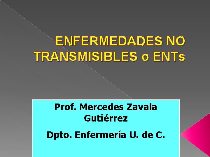 ENFERMEDADES NO TRANSMISIBLES o ENTs Prof. Mercedes Zavala Gutiérrez Dpto. Enfermería U. de C.