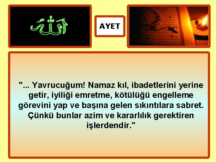 AYET ". . . Yavrucuğum! Namaz kıl, ibadetlerini yerine getir, iyiliği emretme, kötülüğü engelleme