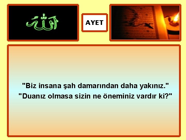 AYET "Biz insana şah damarından daha yakınız. " "Duanız olmasa sizin ne öneminiz vardır