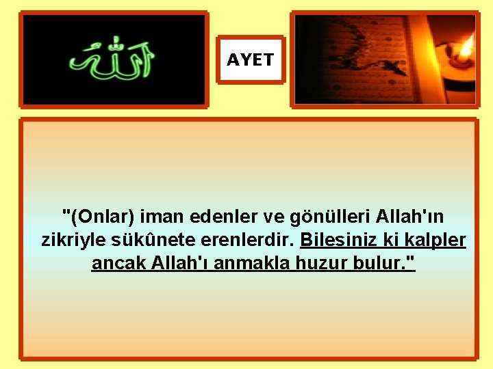 AYET "(Onlar) iman edenler ve gönülleri Allah'ın zikriyle sükûnete erenlerdir. Bilesiniz ki kalpler ancak