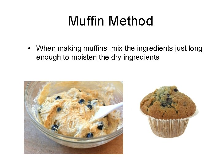 Muffin Method • When making muffins, mix the ingredients just long enough to moisten