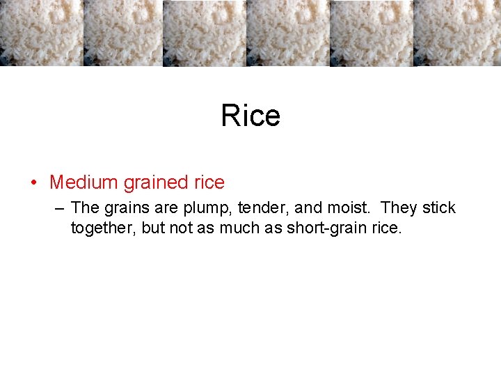 Rice • Medium grained rice – The grains are plump, tender, and moist. They