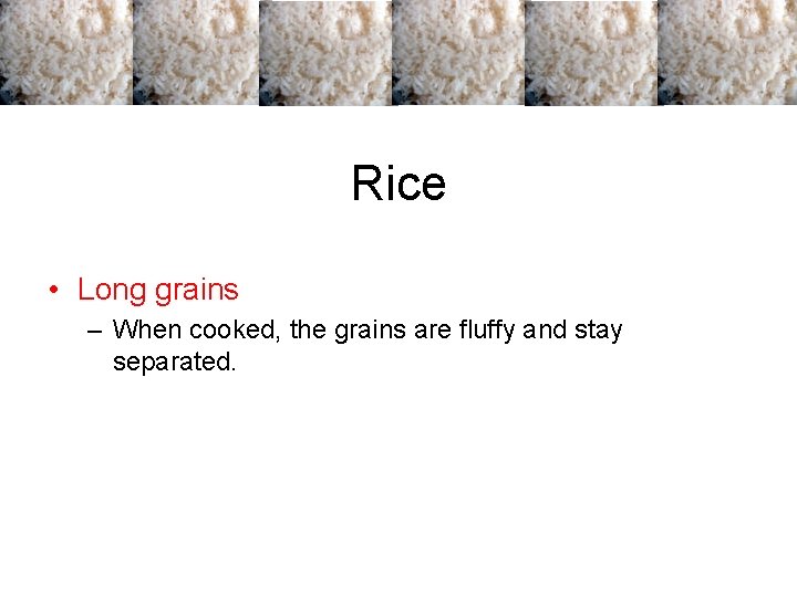 Rice • Long grains – When cooked, the grains are fluffy and stay separated.