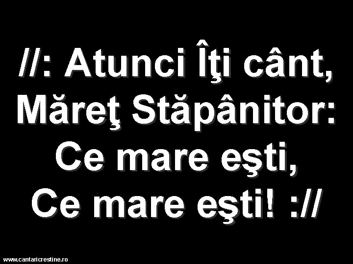 //: Atunci Îţi cânt, Măreţ Stăpânitor: Ce mare eşti, Ce mare eşti! : //