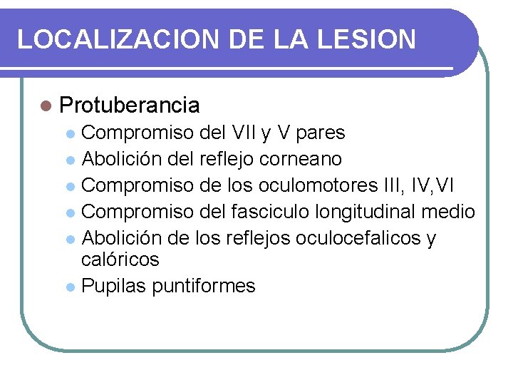 LOCALIZACION DE LA LESION l Protuberancia Compromiso del VII y V pares l Abolición