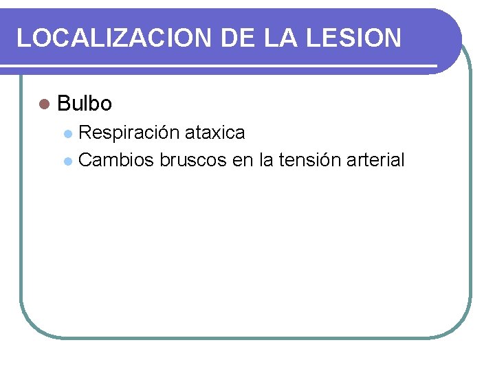 LOCALIZACION DE LA LESION l Bulbo Respiración ataxica l Cambios bruscos en la tensión