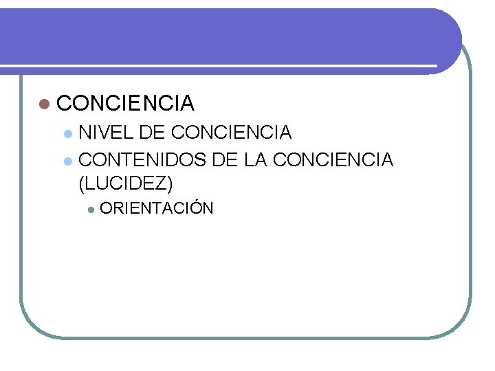 l CONCIENCIA NIVEL DE CONCIENCIA l CONTENIDOS DE LA CONCIENCIA (LUCIDEZ) l l ORIENTACIÓN