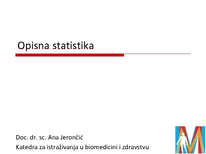 Opisna statistika Doc. dr. sc. Ana Jerončić Katedra za istraživanja u biomedicini i zdravstvu