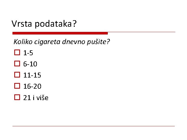 Vrsta podataka? Koliko cigareta dnevno pušite? o 1 -5 o 6 -10 o 11