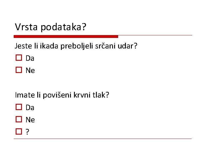 Vrsta podataka? Jeste li ikada preboljeli srčani udar? o Da o Ne Imate li